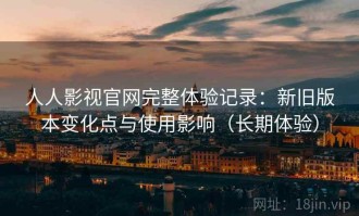 人人影视官网完整体验记录：新旧版本变化点与使用影响（长期体验）