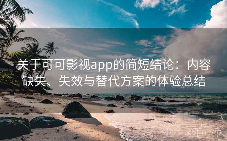关于可可影视app的简短结论：内容缺失、失效与替代方案的体验总结