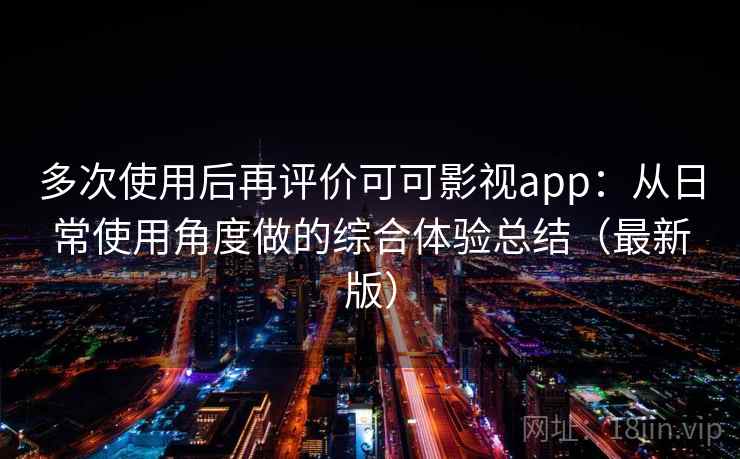 多次使用后再评价可可影视app：从日常使用角度做的综合体验总结（最新版）
