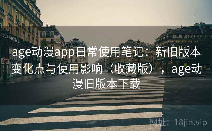 age动漫app日常使用笔记:新旧版本变化点与使用影响(收藏版),age动漫旧版本下载 age动漫app日常使用笔记:新旧版本变化点与使用影响(收藏版),age动漫旧版本下载