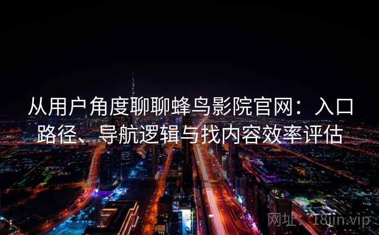 从用户角度聊聊蜂鸟影院官网：入口路径、导航逻辑与找内容效率评估
