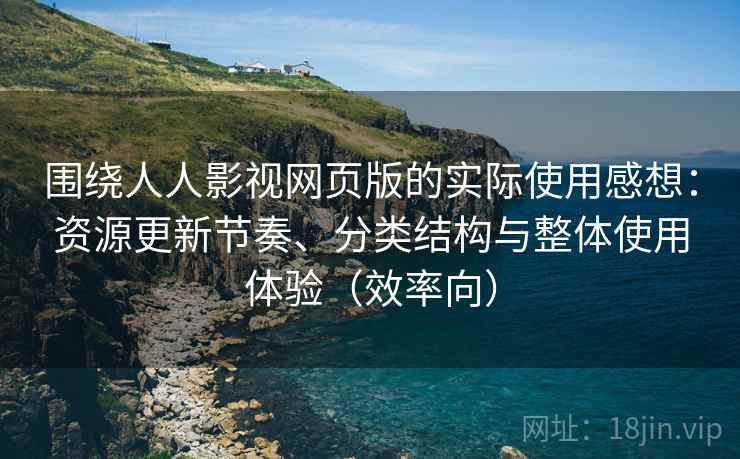 围绕人人影视网页版的实际使用感想:资源更新节奏、分类结构与整体使用体验(效率向) 围绕人人影视网页版的实际使用感想:资源更新节奏、分类结构与整体使用体验(效率向)