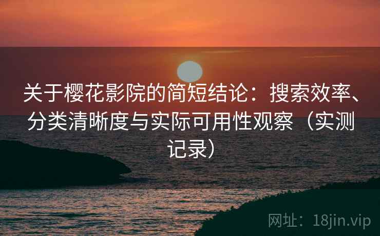 关于樱花影院的简短结论：搜索效率、分类清晰度与实际可用性观察（实测记录）