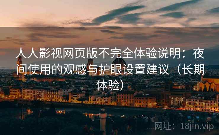 人人影视网页版不完全体验说明：夜间使用的观感与护眼设置建议（长期体验）