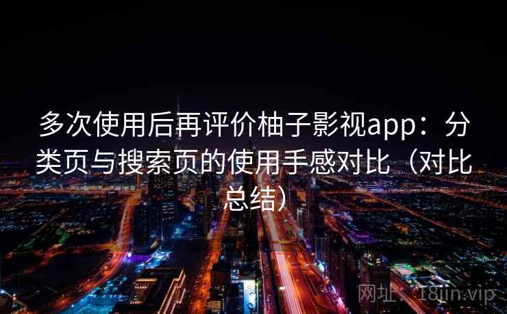 多次使用后再评价柚子影视app：分类页与搜索页的使用手感对比（对比总结）