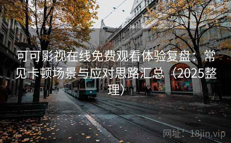 可可影视在线免费观看体验复盘：常见卡顿场景与应对思路汇总（2025整理）