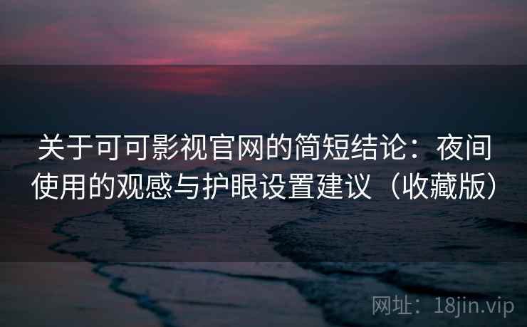 关于可可影视官网的简短结论：夜间使用的观感与护眼设置建议（收藏版）
