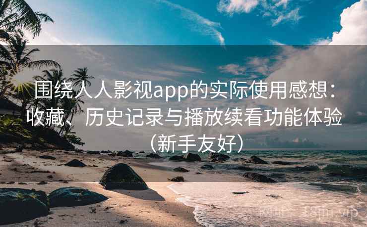围绕人人影视app的实际使用感想：收藏、历史记录与播放续看功能体验（新手友好）