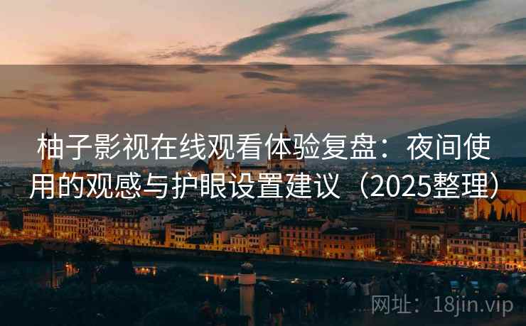 柚子影视在线观看体验复盘：夜间使用的观感与护眼设置建议（2025整理）