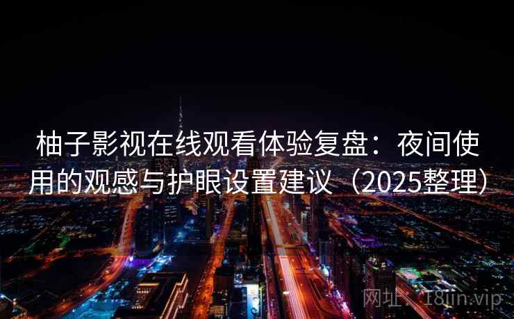 柚子影视在线观看体验复盘：夜间使用的观感与护眼设置建议（2025整理）