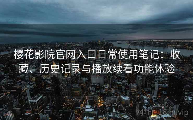 樱花影院官网入口日常使用笔记：收藏、历史记录与播放续看功能体验