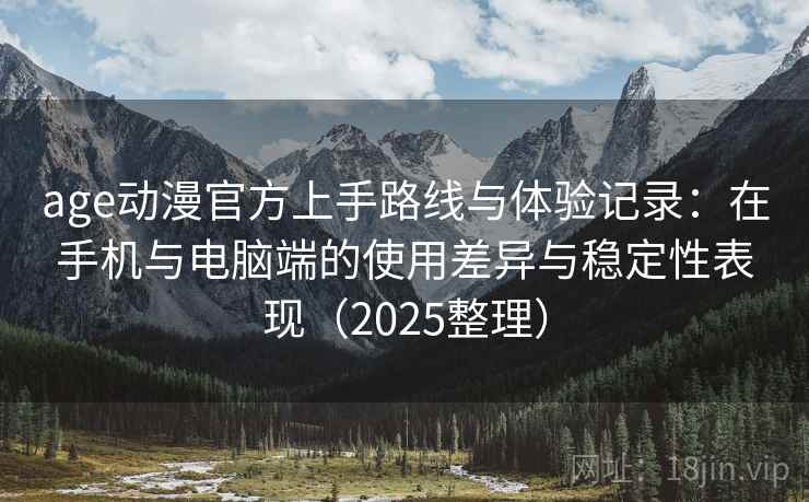 age动漫官方上手路线与体验记录：在手机与电脑端的使用差异与稳定性表现（2025整理）