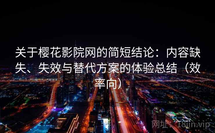 关于樱花影院网的简短结论：内容缺失、失效与替代方案的体验总结（效率向）