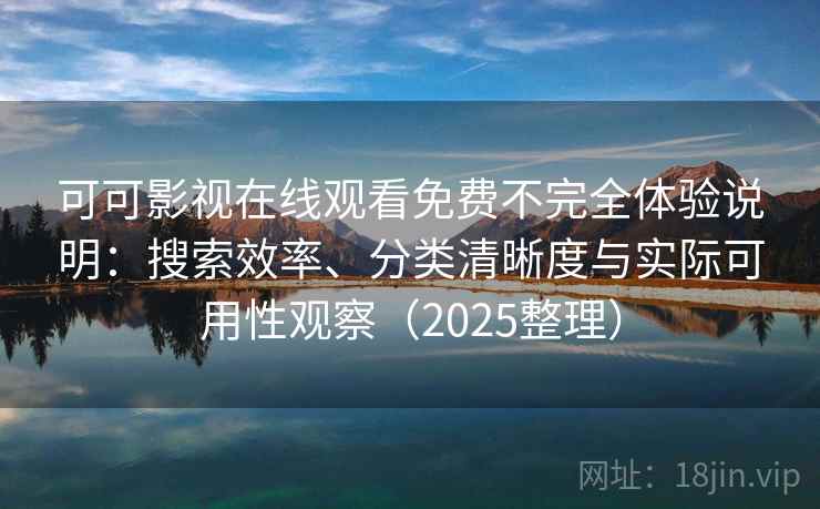 可可影视在线观看免费不完全体验说明：搜索效率、分类清晰度与实际可用性观察（2025整理）