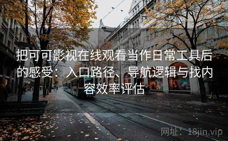 把可可影视在线观看当作日常工具后的感受：入口路径、导航逻辑与找内容效率评估