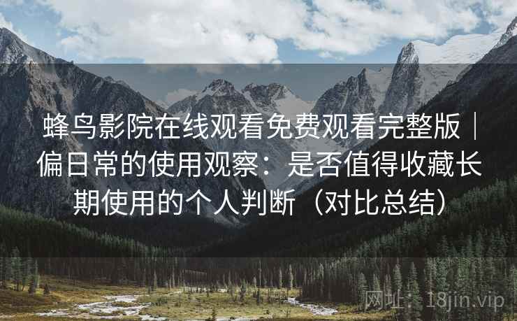 蜂鸟影院在线观看免费观看完整版｜偏日常的使用观察：是否值得收藏长期使用的个人判断（对比总结）