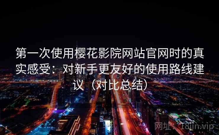 第一次使用樱花影院网站官网时的真实感受：对新手更友好的使用路线建议（对比总结）