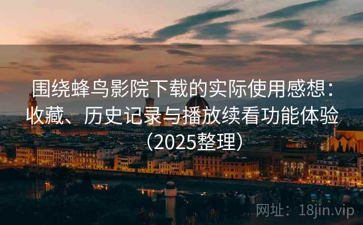 围绕蜂鸟影院下载的实际使用感想:收藏、历史记录与播放续看功能体验(2025整理) 围绕蜂鸟影院下载的实际使用感想:收藏、历史记录与播放续看功能体验(2025整理)