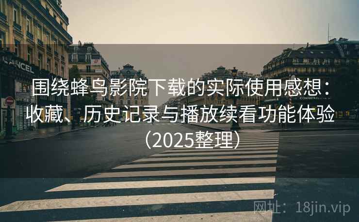 围绕蜂鸟影院下载的实际使用感想:收藏、历史记录与播放续看功能体验(2025整理) 围绕蜂鸟影院下载的实际使用感想:收藏、历史记录与播放续看功能体验(2025整理)