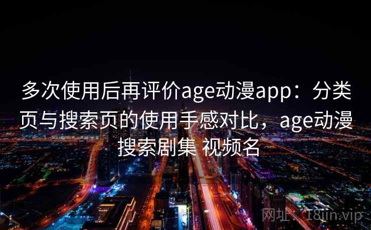 多次使用后再评价age动漫app:分类页与搜索页的使用手感对比,age动漫 搜索剧集 视频名 多次使用后再评价age动漫app:分类页与搜索页的使用手感对比,age动漫 搜索剧集 视频名