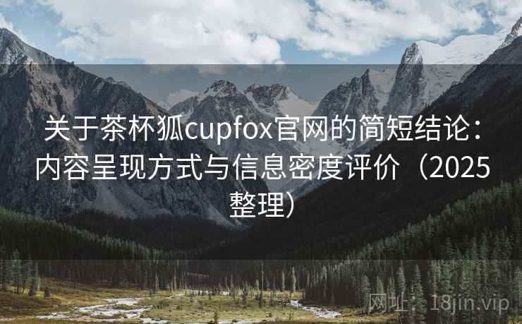 关于茶杯狐cupfox官网的简短结论:内容呈现方式与信息密度评价(2025整理) 关于茶杯狐cupfox官网的简短结论:内容呈现方式与信息密度评价(2025整理)