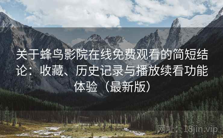 关于蜂鸟影院在线免费观看的简短结论:收藏、历史记录与播放续看功能体验(最新版) 关于蜂鸟影院在线免费观看的简短结论:收藏、历史记录与播放续看功能体验(最新版)