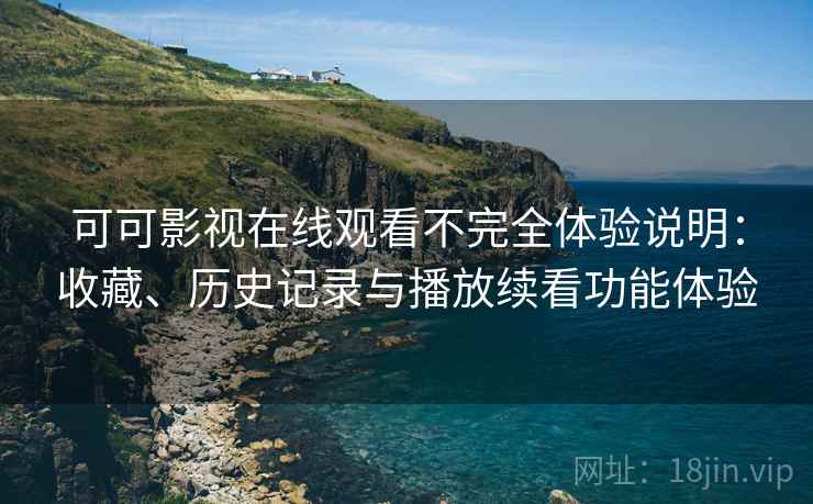 可可影视在线观看不完全体验说明:收藏、历史记录与播放续看功能体验 可可影视在线观看不完全体验说明:收藏、历史记录与播放续看功能体验