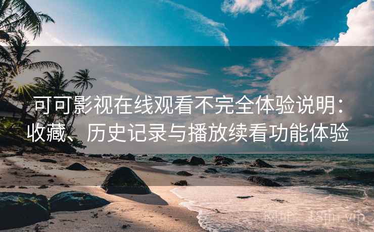可可影视在线观看不完全体验说明:收藏、历史记录与播放续看功能体验 可可影视在线观看不完全体验说明:收藏、历史记录与播放续看功能体验