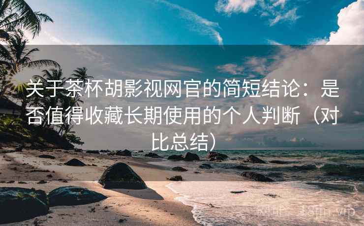 关于茶杯胡影视网官的简短结论:是否值得收藏长期使用的个人判断(对比总结) 关于茶杯胡影视网官的简短结论:是否值得收藏长期使用的个人判断(对比总结)