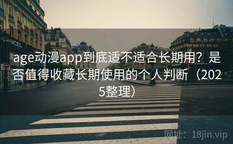 age动漫app到底适不适合长期用?是否值得收藏长期使用的个人判断(2025整理) age动漫app到底适不适合长期用?是否值得收藏长期使用的个人判断(2025整理)