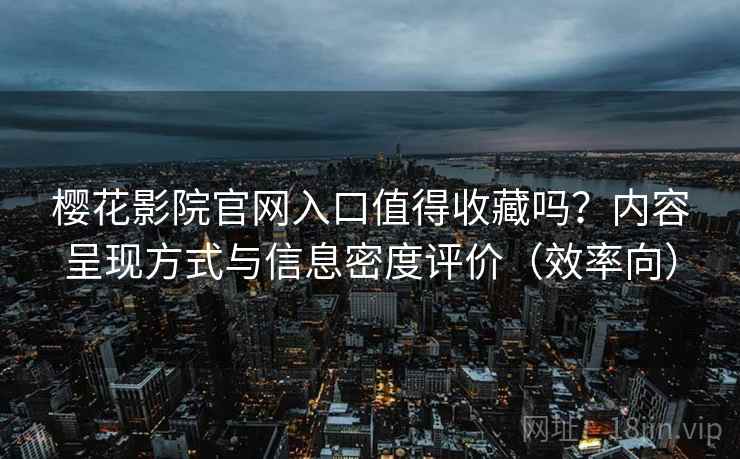 樱花影院官网入口值得收藏吗?内容呈现方式与信息密度评价(效率向) 樱花影院官网入口值得收藏吗?内容呈现方式与信息密度评价(效率向)