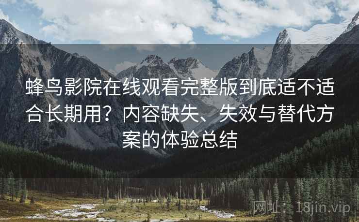 蜂鸟影院在线观看完整版到底适不适合长期用?内容缺失、失效与替代方案的体验总结 蜂鸟影院在线观看完整版到底适不适合长期用?内容缺失、失效与替代方案的体验总结