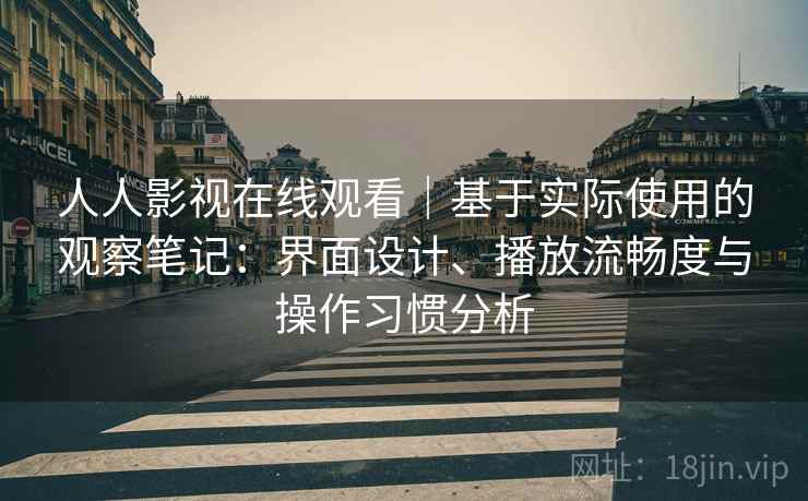 人人影视在线观看｜基于实际使用的观察笔记：界面设计、播放流畅度与操作习惯分析