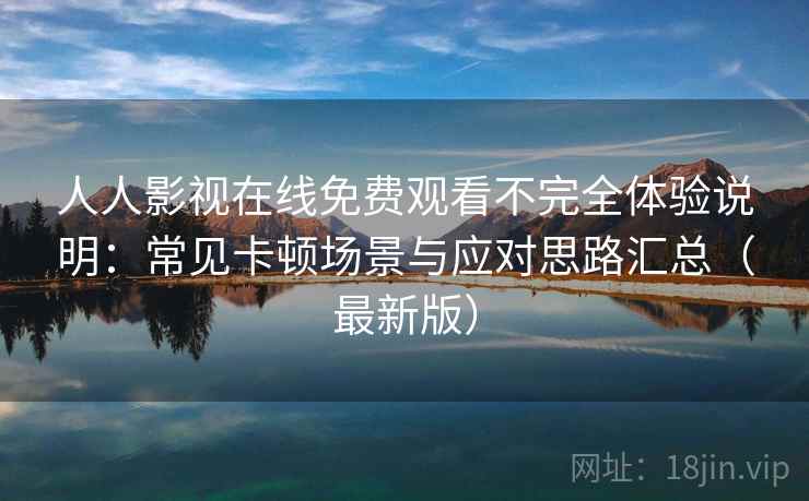 人人影视在线免费观看不完全体验说明：常见卡顿场景与应对思路汇总（最新版）