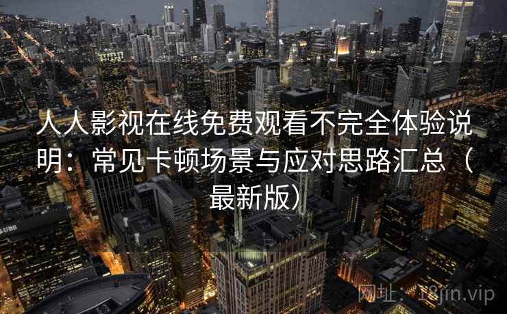 人人影视在线免费观看不完全体验说明：常见卡顿场景与应对思路汇总（最新版）