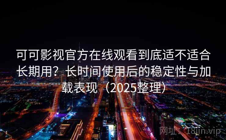 可可影视官方在线观看到底适不适合长期用?长时间使用后的稳定性与加载表现(2025整理) 可可影视官方在线观看到底适不适合长期用?长时间使用后的稳定性与加载表现(2025整理)