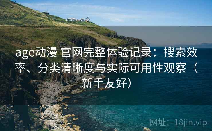 age动漫 官网完整体验记录:搜索效率、分类清晰度与实际可用性观察(新手友好) age动漫 官网完整体验记录:搜索效率、分类清晰度与实际可用性观察(新手友好)