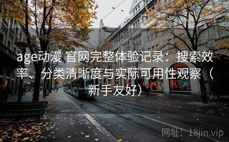 age动漫 官网完整体验记录:搜索效率、分类清晰度与实际可用性观察(新手友好) age动漫 官网完整体验记录:搜索效率、分类清晰度与实际可用性观察(新手友好)