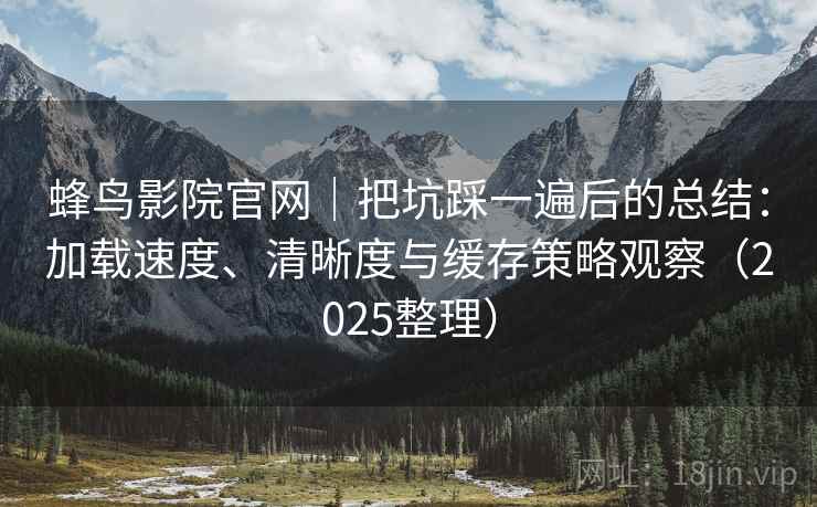 蜂鸟影院官网|把坑踩一遍后的总结:加载速度、清晰度与缓存策略观察(2025整理) 蜂鸟影院官网|把坑踩一遍后的总结:加载速度、清晰度与缓存策略观察(2025整理)