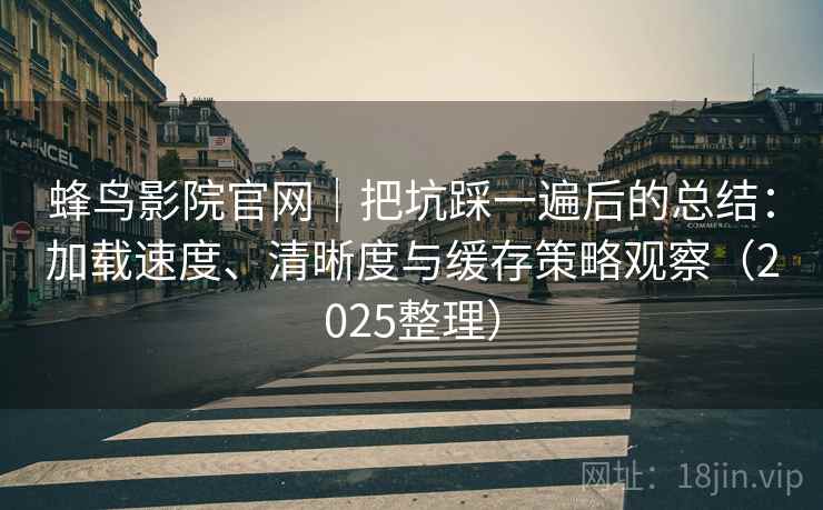 蜂鸟影院官网|把坑踩一遍后的总结:加载速度、清晰度与缓存策略观察(2025整理) 蜂鸟影院官网|把坑踩一遍后的总结:加载速度、清晰度与缓存策略观察(2025整理)