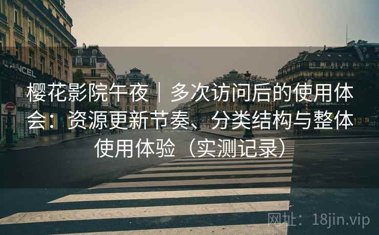 樱花影院午夜|多次访问后的使用体会:资源更新节奏、分类结构与整体使用体验(实测记录) 樱花影院午夜|多次访问后的使用体会:资源更新节奏、分类结构与整体使用体验(实测记录)