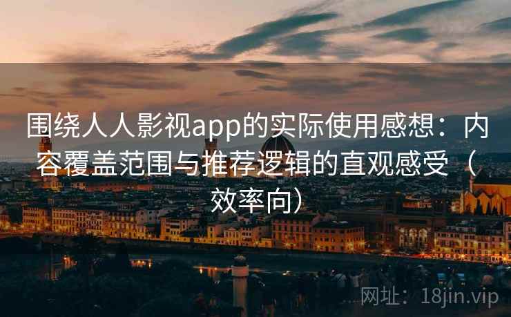 围绕人人影视app的实际使用感想:内容覆盖范围与推荐逻辑的直观感受(效率向) 围绕人人影视app的实际使用感想:内容覆盖范围与推荐逻辑的直观感受(效率向)