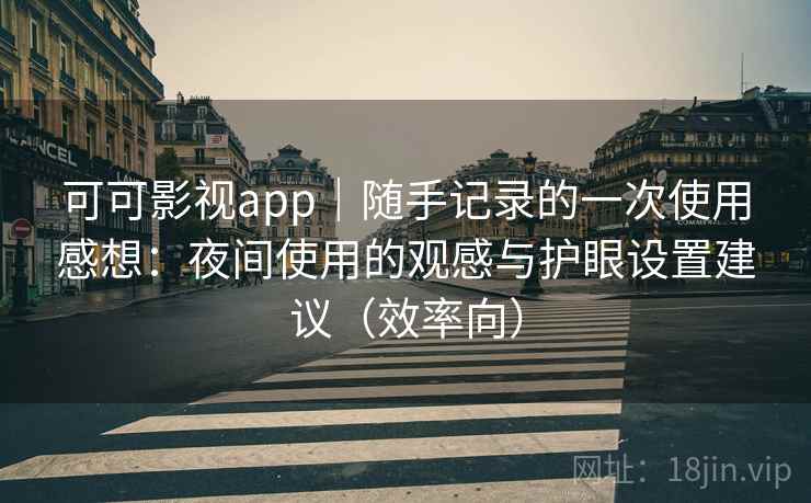 可可影视app|随手记录的一次使用感想:夜间使用的观感与护眼设置建议(效率向) 可可影视app|随手记录的一次使用感想:夜间使用的观感与护眼设置建议(效率向)