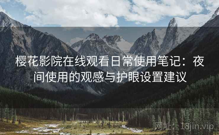 樱花影院在线观看日常使用笔记:夜间使用的观感与护眼设置建议 樱花影院在线观看日常使用笔记:夜间使用的观感与护眼设置建议