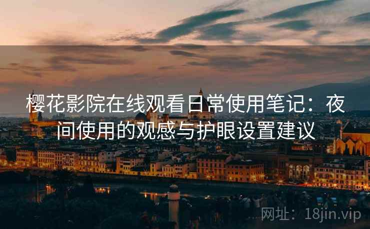 樱花影院在线观看日常使用笔记:夜间使用的观感与护眼设置建议 樱花影院在线观看日常使用笔记:夜间使用的观感与护眼设置建议