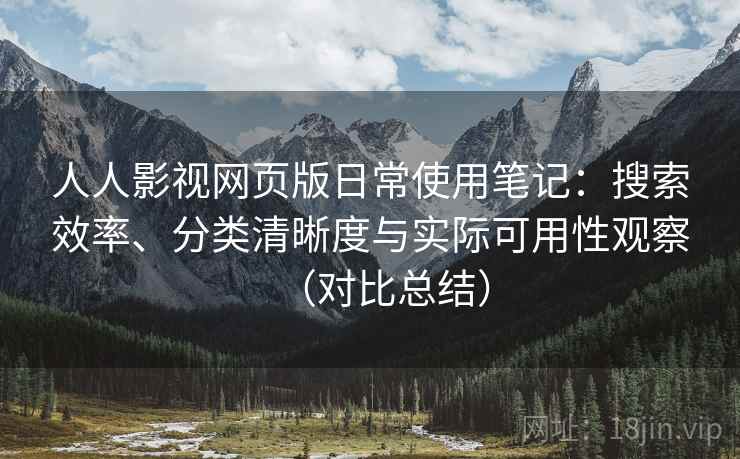 人人影视网页版日常使用笔记:搜索效率、分类清晰度与实际可用性观察(对比总结) 人人影视网页版日常使用笔记:搜索效率、分类清晰度与实际可用性观察(对比总结)
