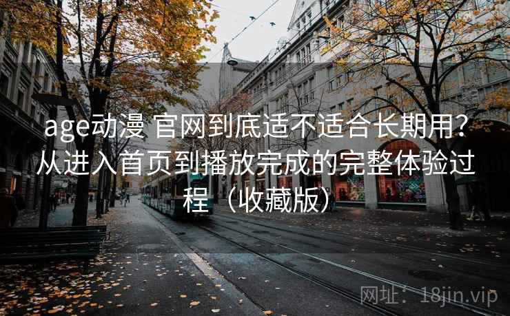 age动漫 官网到底适不适合长期用?从进入首页到播放完成的完整体验过程(收藏版) age动漫 官网到底适不适合长期用?从进入首页到播放完成的完整体验过程(收藏版)
