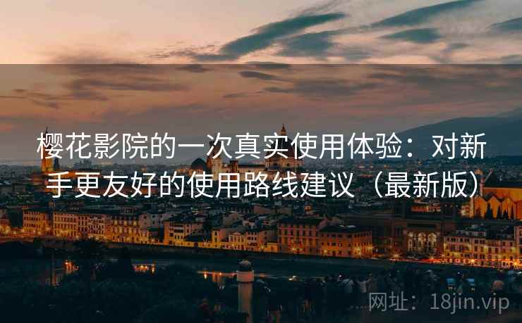 樱花影院的一次真实使用体验:对新手更友好的使用路线建议(最新版) 樱花影院的一次真实使用体验:对新手更友好的使用路线建议(最新版)