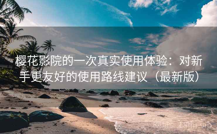 樱花影院的一次真实使用体验:对新手更友好的使用路线建议(最新版) 樱花影院的一次真实使用体验:对新手更友好的使用路线建议(最新版)