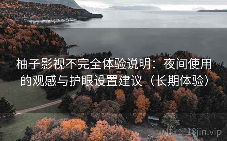 柚子影视不完全体验说明:夜间使用的观感与护眼设置建议(长期体验) 柚子影视不完全体验说明:夜间使用的观感与护眼设置建议(长期体验)